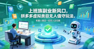 上班族副业新风口,拼多多虚拟类目无人值守玩法,机器人搞定一切月入五位数【揭秘】-淘金日记