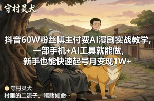 抖音60W粉丝博主付费AI漫剧实战教学,一部手机+AI工具就能做,新手也能快速起号月变现1W+-淘金日记
