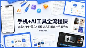 手机+AI工具全流程课,文案+PPT+图文+视频,从入门到出片手把手教,多场景实操-淘金日记