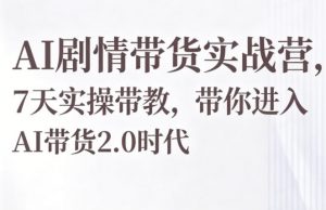 AI剧情带货实战营,7天实操带教,带你进入AI带货2.0时代-淘金日记