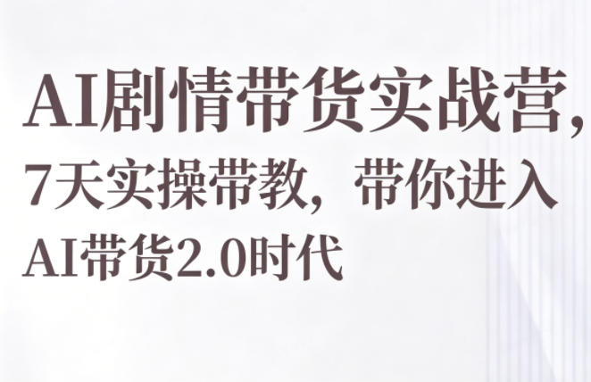AI剧情带货实战营，7天实操带教，带你进入AI带货2.0时代-淘金日记