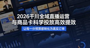2026千川全域直播运营跟商品卡,科学投放,高效提效,让每一分预算都转化为真实订单-淘金日记