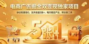 电商广告掘金双变现独家项目,协议批量挂G,当天收益5张+,每天稳定产出,附全套工具【揭秘】-淘金日记