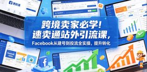 跨境卖家必学！速卖通站外引流课，Facebook从建号到投流全实操，提升转化-淘金日记