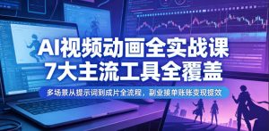 AI视频动画全实战课，7大主流工具全覆盖，多场景从提示词到成片全流程，副业接单账号变现提效-淘金日记