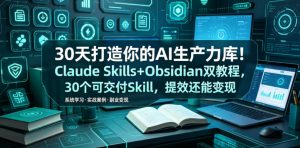 30天打造你的AI生产力库！Claude Skills+Obsidian 双教程，30 个可交付 Skill，提效还能变现-淘金日记