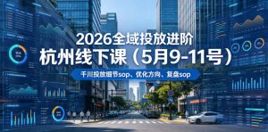 2026全域投放进阶杭州线下课（5月9-11号），包括千川投放细节sop、优化方向、复盘sop（20小时录音+字幕）-淘金日记