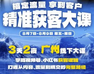 精准获客实战大课,掌握视频号、小红书获客逻辑,打通从内容、流量到成交的完整路径(广州站8.7-9)-淘金日记