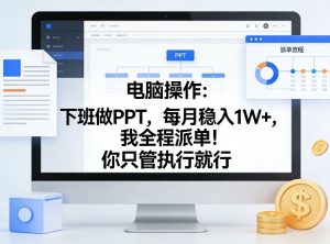电脑操作:下班做PPT,每月稳入1W+,我全程派单!你只管执行就行【揭秘】-淘金日记