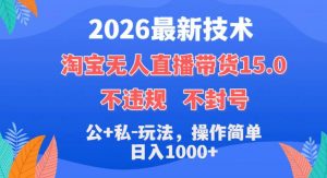 2026最新技术,淘宝无人直播带货15.0,不封号,不违规,公+私玩法,操作简单,日入1k+【揭秘】-淘金日记