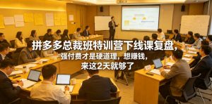 拼多多总裁班特训营下线课复盘，强付费才是硬道理，想賺钱，来这2天就够了-淘金日记