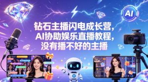 钻石主播闪电成长营,Al协助娱乐直播教程,没有播不好的主播-淘金日记