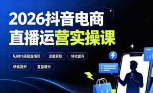 2026抖音电商直播运营实操课：从0到1搭建直播间，掌握流量获取、千川投放、转化提升与复盘增长-淘金日记