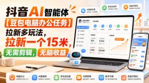 抖音AI智能体【豆包电脑办公任务】拉新多玩法,拉新一个15米,无需剪辑,无脑收益-淘金日记