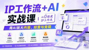 IP工作流+AI实战课,从0搭建IP工作流,用AI放大内容、经营与变现-淘金日记