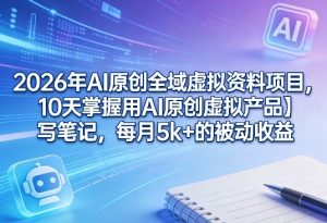 2026年AI原创全域虚拟资料项目,10天掌握用AI原创虚拟产品+写笔记,每月5k+的被动收益-淘金日记