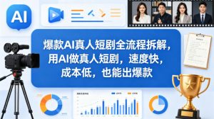 爆款AI真人短剧全流程拆解,用AI做真人短剧,速度快,成本低,也能出爆款-淘金日记