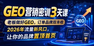 GEO营销密训3天课，老板做好GEO，订单品牌双丰收，2026年流量新风口，让你的品牌置顶首页-淘金日记