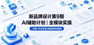 新品牌设计第9期AI辅助计划|全模块实操+加餐+作业评改从基础到商业落地-淘金日记