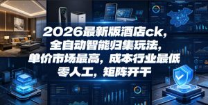 2026最新版酒店ck，全自动智能归集玩法，单价市场最高，成本行业最低，零人工，矩阵开干【揭秘】-淘金日记