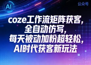 公众号coze工作流矩阵获客,全自动仿写,每天被动加粉超轻松,AI时代获客新玩法-淘金日记
