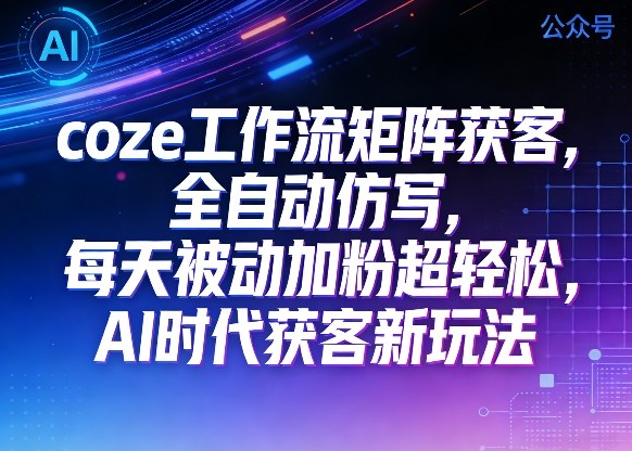 公众号coze工作流矩阵获客，全自动仿写，每天被动加粉超轻松，AI时代获客新玩法-淘金日记