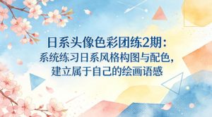 日系头像色彩团练2期:系统练习日系风格构图与配色,建立属于自己的绘画语感-淘金日记