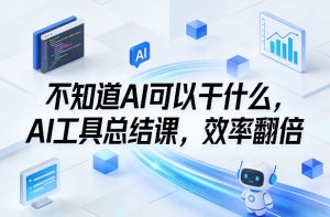 不知道AI可以干什么,AI工具总结课,效率翻倍-淘金日记