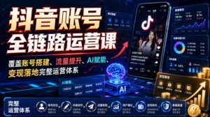 抖音账号全链路运营课，覆盖账号搭建、流量提升、AI赋能、变现落地完整运营体系-淘金日记