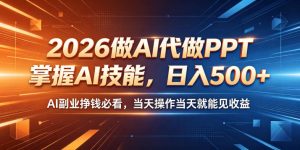 2026做AI代做PPT,掌握AI技能,日入500+,AI副业挣钱必看,当天操作当天就能见收益【揭秘】-淘金日记