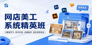 网店美工系统精英班,0基础学习,从软件实操到店铺装修,轻松接单就业-淘金日记