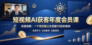 短视频AI获客年度会员课,深度拆解,一个用流量让生意翻10倍的案例-淘金日记