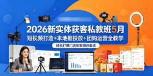 2026新实体获客私教班5月,短视频打造+本地推投放+团购运营全教学,轻松打通门店拓客增收渠道-淘金日记