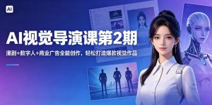 AI视觉导演课第2期,漫剧+数字人+商业广告全能创作,轻松打造爆款视觉作品-淘金日记
