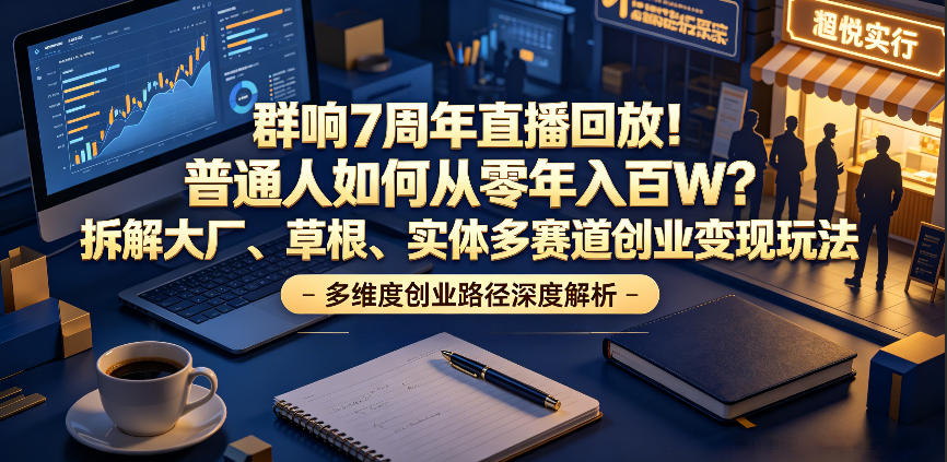 群响7周年直播回放！普通人如何从零年入百W？拆解大厂、草根、实体多赛道创业变现玩法-淘金日记