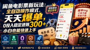 闲鱼电影票新玩法：全自动操作模式，天天爆单，0投入稳定进账300+，小白也能快速上手【揭秘】-淘金日记