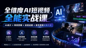 全维度AI短视频全能实战课，AI成片+特效剪辑+实拍运镜+账号变现实操大全-淘金日记