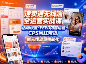 速卖通无线端全运营实战课,活动设置・FEED内容运营・CPS网红带货,抓无线流量提转化-淘金日记
