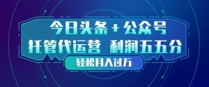 今日头条+公众号双重代运营模式,每天花费十分钟发布,单日稳定变现3张+【揭秘】-淘金日记