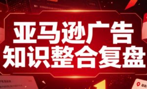 亚马逊广告知识整合复盘,适合从新手到成熟卖家的全阶段进阶-淘金日记