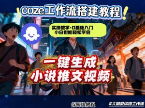 coze扣子智能体工作流一键生成小说推文视频,实操教学,通俗易懂-淘金日记