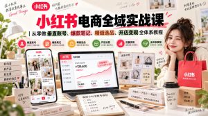 小红书电商全域实战课|从零做垂直账号、爆款笔记、精细选品、开店变现全体系教程-淘金日记