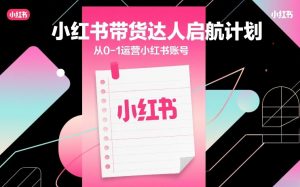 小红书带货达人启航计划,从0-1运营小红书账号-淘金日记