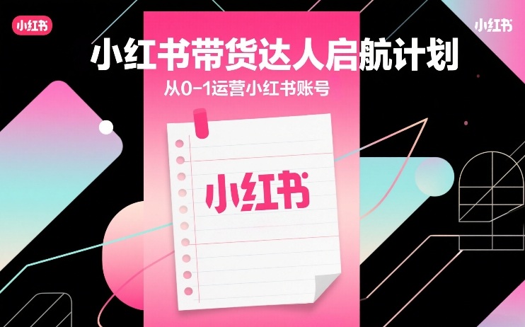 小红书带货达人启航计划，从0-1运营小红书账号-淘金日记