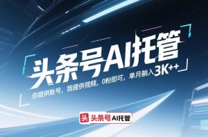 头条号AI托管,你提供账号,我提供视频,0粉即可,单月躺入3k+【揭秘】-淘金日记