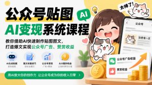 公众号贴图AI变现系统课程|教你借助AI快速制作贴图图文,打造爆文实现公众号广告、赞赏收益-淘金日记