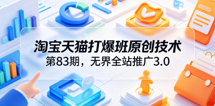 淘宝天猫打爆班原创技术第83期，无界全站推广3.0，实现店铺高投产爆单增收-淘金日记