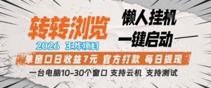 转转浏览2026,王炸项目,懒人挂G一键启动,单窗口日收益7米,一台电脑10-30个窗口,支持云机【揭秘】-淘金日记