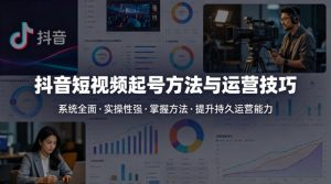 抖音短视频起号方法和运营技巧,内容系统全面实操性强,掌握起号方法,提升账号持久运营能力-淘金日记