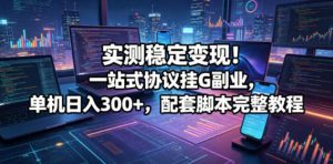 实测稳定变现!一站式协议挂G副业,单机日入300+,配套脚本完整教程【揭秘】-淘金日记
